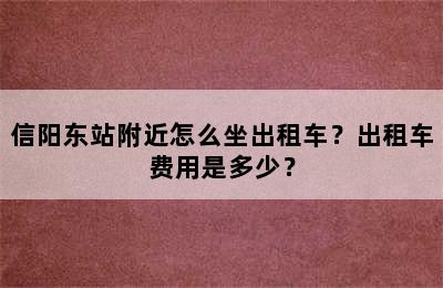 信阳东站附近怎么坐出租车？出租车费用是多少？