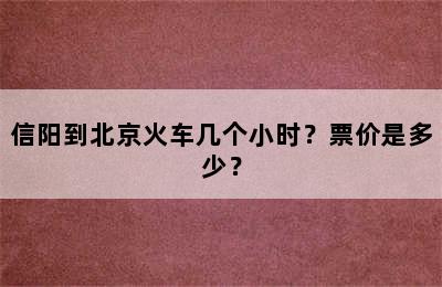 信阳到北京火车几个小时？票价是多少？