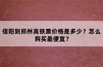 信阳到郑州高铁票价格是多少？怎么购买最便宜？