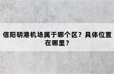 信阳明港机场属于哪个区？具体位置在哪里？