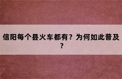 信阳每个县火车都有？为何如此普及？