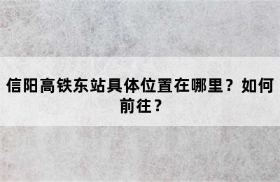 信阳高铁东站具体位置在哪里？如何前往？