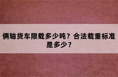俩轴货车限载多少吨？合法载重标准是多少？