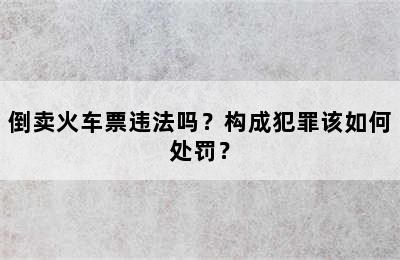 倒卖火车票违法吗？构成犯罪该如何处罚？