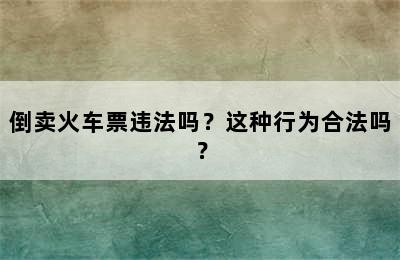 倒卖火车票违法吗？这种行为合法吗？