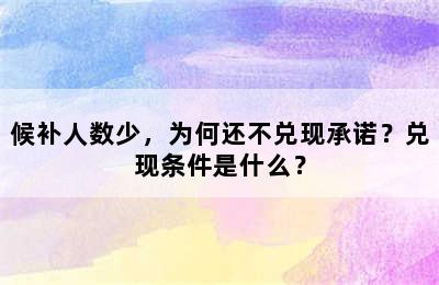 候补人数少，为何还不兑现承诺？兑现条件是什么？