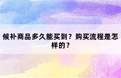 候补商品多久能买到？购买流程是怎样的？