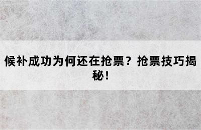 候补成功为何还在抢票？抢票技巧揭秘！