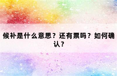 候补是什么意思？还有票吗？如何确认？