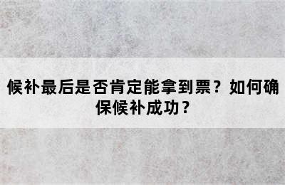 候补最后是否肯定能拿到票？如何确保候补成功？