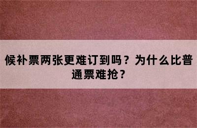 候补票两张更难订到吗？为什么比普通票难抢？