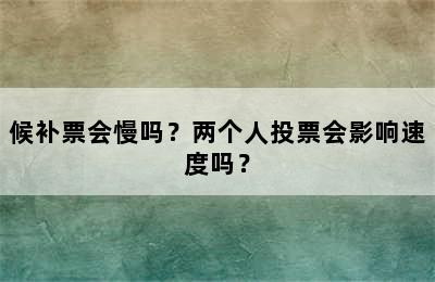 候补票会慢吗？两个人投票会影响速度吗？