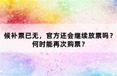 候补票已无，官方还会继续放票吗？何时能再次购票？