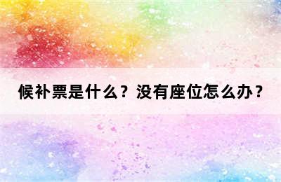 候补票是什么？没有座位怎么办？