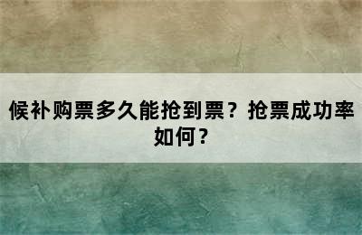 候补购票多久能抢到票？抢票成功率如何？
