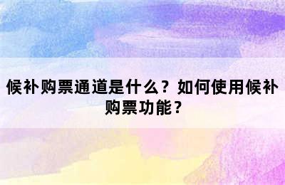 候补购票通道是什么？如何使用候补购票功能？