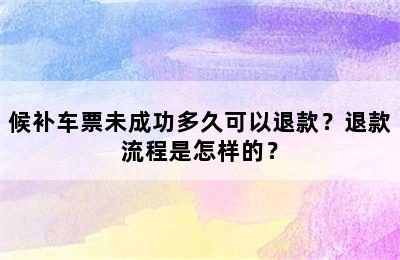 候补车票未成功多久可以退款？退款流程是怎样的？