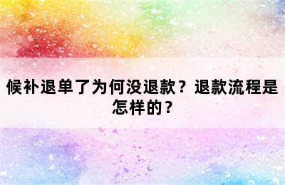 候补退单了为何没退款？退款流程是怎样的？