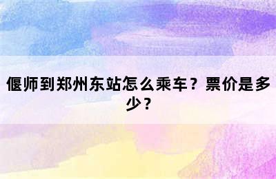 偃师到郑州东站怎么乘车？票价是多少？