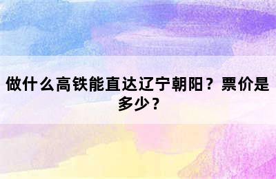 做什么高铁能直达辽宁朝阳？票价是多少？