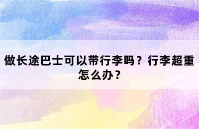 做长途巴士可以带行李吗？行李超重怎么办？