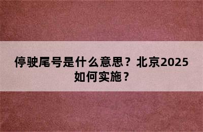 停驶尾号是什么意思？北京2025如何实施？