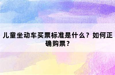 儿童坐动车买票标准是什么？如何正确购票？