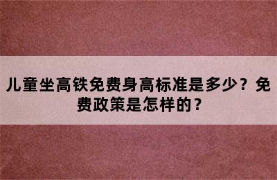 儿童坐高铁免费身高标准是多少？免费政策是怎样的？