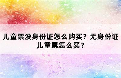 儿童票没身份证怎么购买？无身份证儿童票怎么买？