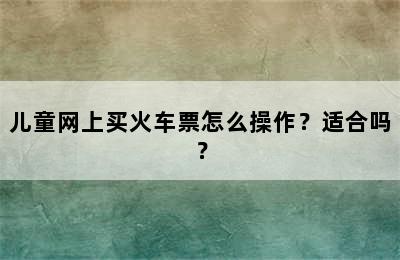 儿童网上买火车票怎么操作？适合吗？