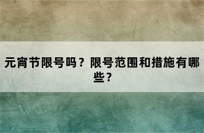 元宵节限号吗？限号范围和措施有哪些？