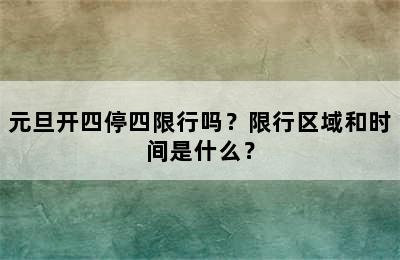 元旦开四停四限行吗？限行区域和时间是什么？
