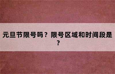 元旦节限号吗？限号区域和时间段是？