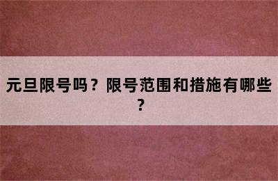 元旦限号吗？限号范围和措施有哪些？
