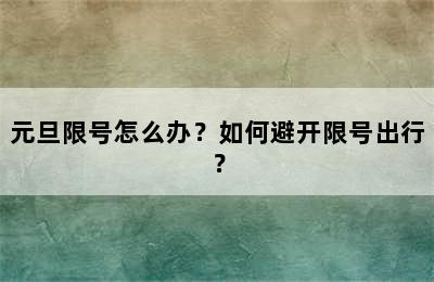 元旦限号怎么办？如何避开限号出行？