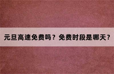 元旦高速免费吗？免费时段是哪天？
