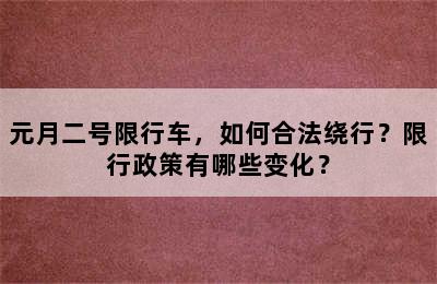 元月二号限行车，如何合法绕行？限行政策有哪些变化？