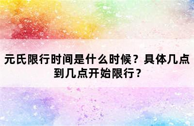 元氏限行时间是什么时候？具体几点到几点开始限行？