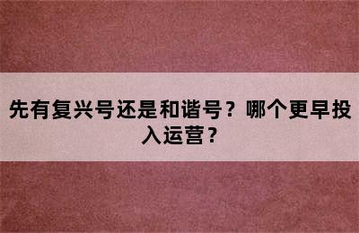 先有复兴号还是和谐号？哪个更早投入运营？