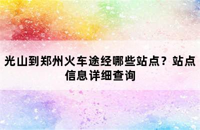 光山到郑州火车途经哪些站点？站点信息详细查询