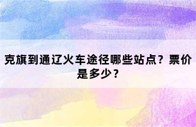 克旗到通辽火车途径哪些站点？票价是多少？