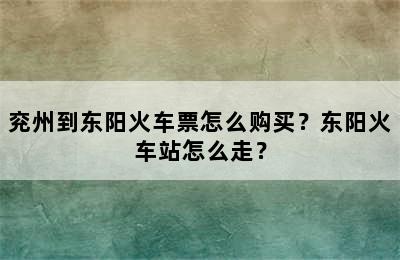 兖州到东阳火车票怎么购买？东阳火车站怎么走？