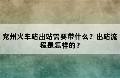 兖州火车站出站需要带什么？出站流程是怎样的？
