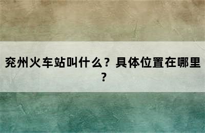兖州火车站叫什么？具体位置在哪里？