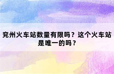 兖州火车站数量有限吗？这个火车站是唯一的吗？