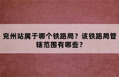 兖州站属于哪个铁路局？该铁路局管辖范围有哪些？