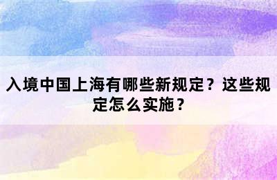 入境中国上海有哪些新规定？这些规定怎么实施？