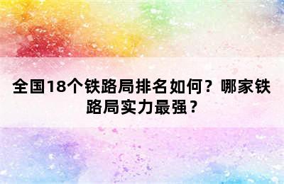 全国18个铁路局排名如何？哪家铁路局实力最强？