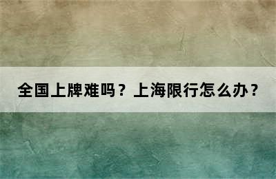 全国上牌难吗？上海限行怎么办？