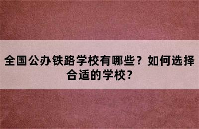 全国公办铁路学校有哪些？如何选择合适的学校？